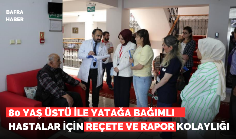 80 yaş üstü ile yatağa bağımlıhastaları için reçete ve rapor kolaylığı