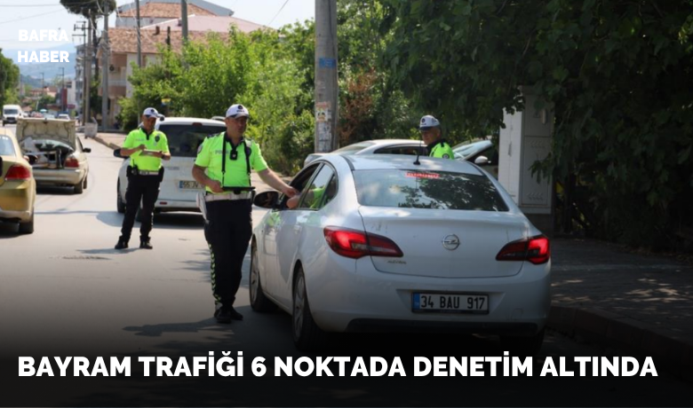 Bafra’da bayram trafiğine sıkı denetim:6 noktada kontrol noktası kuruldu