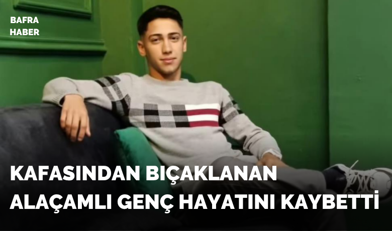 Kafasından bıçaklanan 18yaşındaki genç hayatını kaybetti