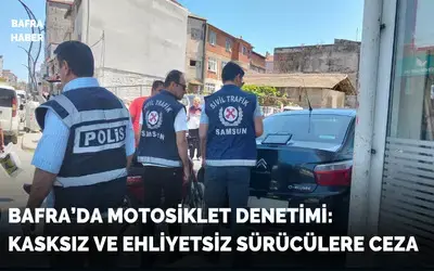 Bafra’da motosiklet denetimi: Kasksız ve ehliyetsiz sürücülere ceza