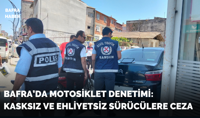 Bafra’da motosiklet denetimi: Kasksızve ehliyetsiz sürücülere ceza