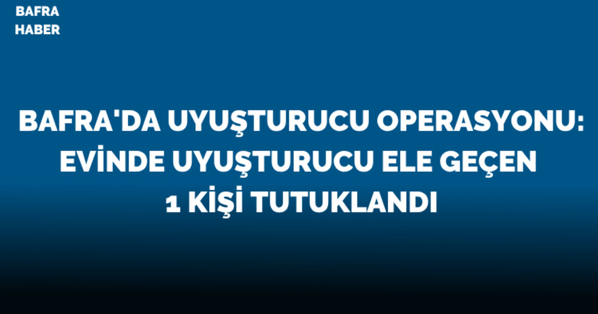Bafra’da uyuşturucu operasyonu: 1 kişi tutuklandı