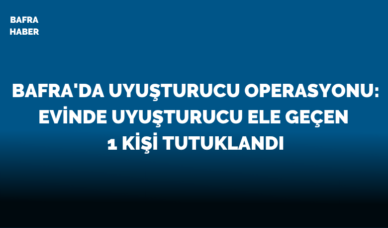 Bafra’da uyuşturucu operasyonu: 1 kişi tutuklandı