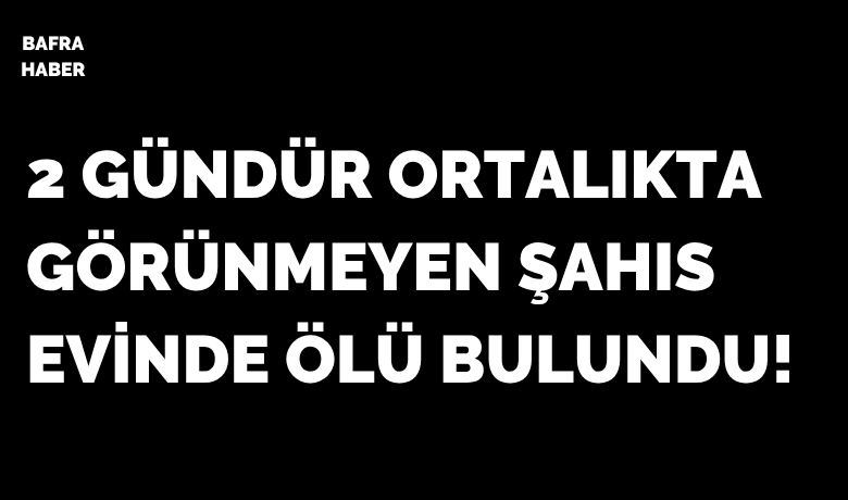 Bafra’da Tek Yaşayan Bir Kişi Evinde Ölü Bulundu
