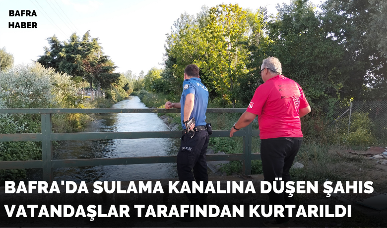 Bafra’da sulama kanalına düşenşahıs vatandaşlar tarafından kurtarıldı