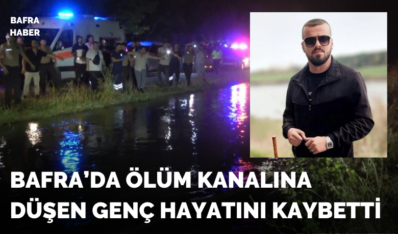 Samsun Bafra’da sulama kanalınadüşen genç hayatını kaybetti