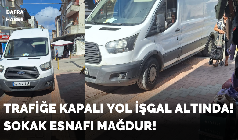 Trafiğe Kapalı Yol İşgal Altında! Esnaf Mağdur!