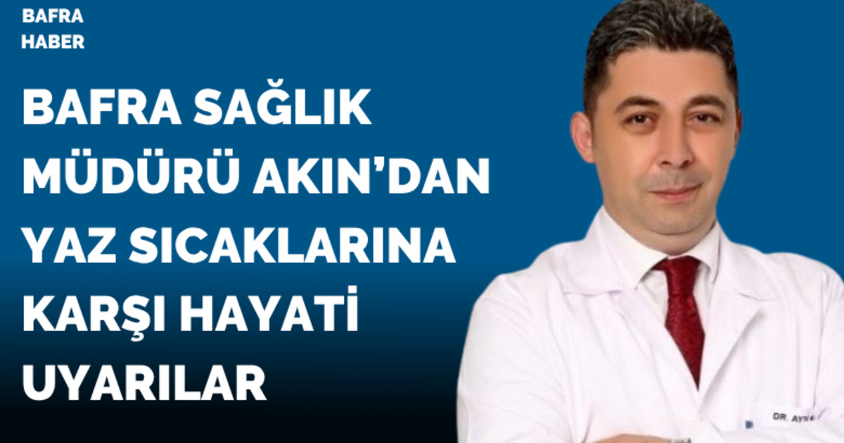 Bafra Sağlık Müdürü Akın’dan yaz sıcaklarına karşı hayati uyarılar