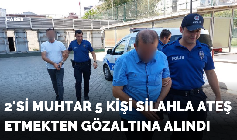 Samsun’da 2’si muhtar 5 kişisilahla ateş etmekten gözaltına alındı