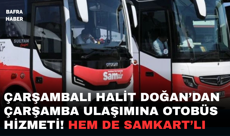 Çarşambalı Halit Doğan'dan Çarşamba'ya Otobüslü Ulaşım Hizmeti' Hem De Samkart'lı