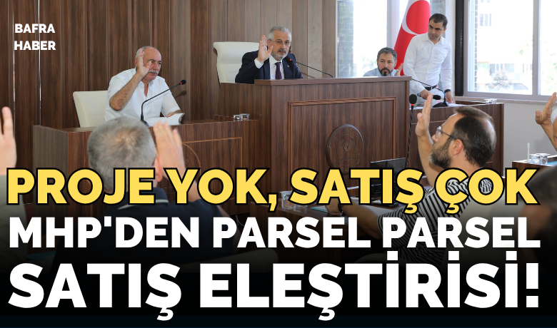 Mhp'den Bafra Belediyeye"Parsel Parsel Satış" Eleştirisi!