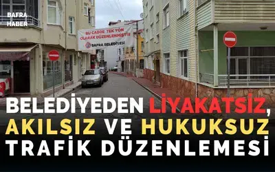 Bafra Belediyesi’nden Liyakatsiz, Akılsız Ve Hukuksuz Trafik Düzenlemesi