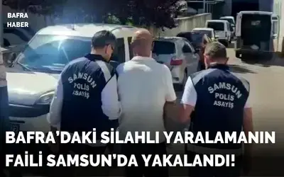 Bafra'daki silahlı yaralamanın faili Samsun'da yakalandı!