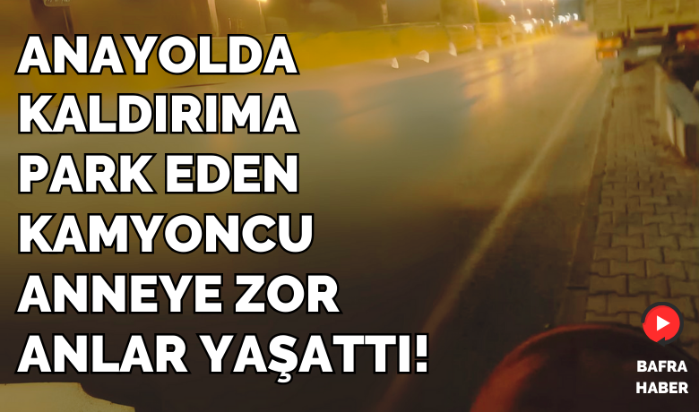 Kaldırıma Park Eden Kamyoncu Anneye Zor Anlar Yaşattı!