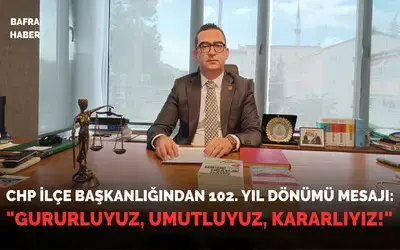 Chp Bafra İlçe Başkanlığından 102. Yıl Dönümü Mesajı: "Gururluyuz, Umutluyuz, Kararlıyız!"
