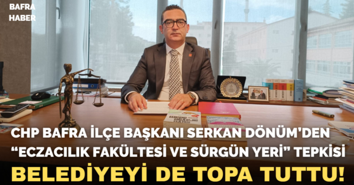 Chp Bafra İlçe Başkanı Serkan Dönüm’den “eczacılık Fakültesi Ve Sürgün Yeri” Tepkisi