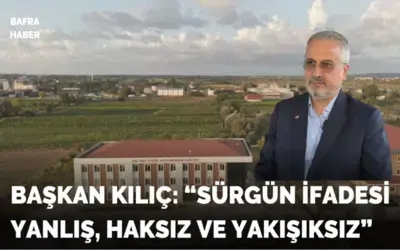 Başkan Kılıç: “sürgün İfadesi Yanlış, Haksız Ve Yakışıksız”