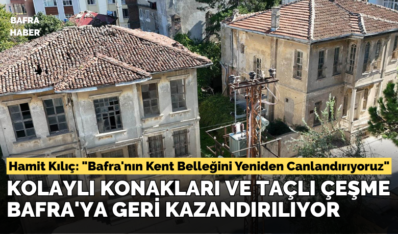 Kolaylı Konakları Ve Taçlı Çeşme Bafra’ya Geri Kazandırılıyor