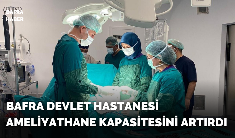 Bafra Devlet Hastanesiameliyathane kapasitesini artırdı