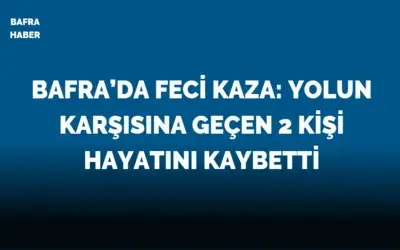 Bafra’da Feci Kaza: Yolun Karşısına Geçen 2 Kişi Hayatını Kaybetti