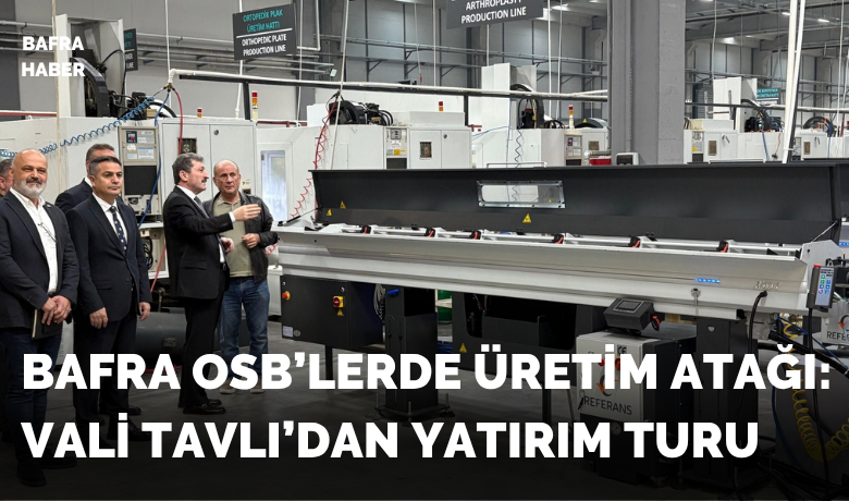Bafra OSB’lerde üretim atağı:Vali Tavlı’dan yatırım turu