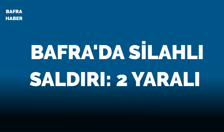 Bafra'da Silahla Yaralama 