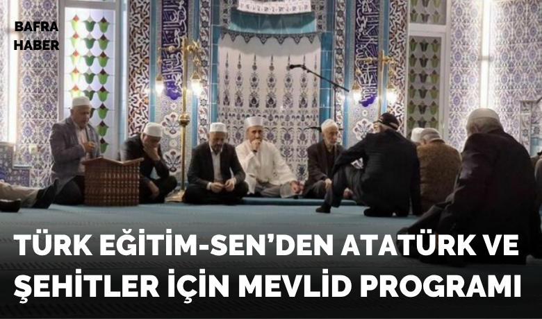 Türk Eğitim-sen’den Atatürk VeŞehitler İçin Mevlid Programı - Türk Eğitim-Sen Samsun 3 Nolu Şube, Türkiye Cumhuriyeti’nin kurucusu Gazi Mustafa Kemal Atatürk, silah arkadaşları, aziz şehitlerimiz ve ebediyete intikal eden gazilerimiz için Bafra 15 Temmuz Şehitler Camii’nde mevlid-i şerif okuttu.