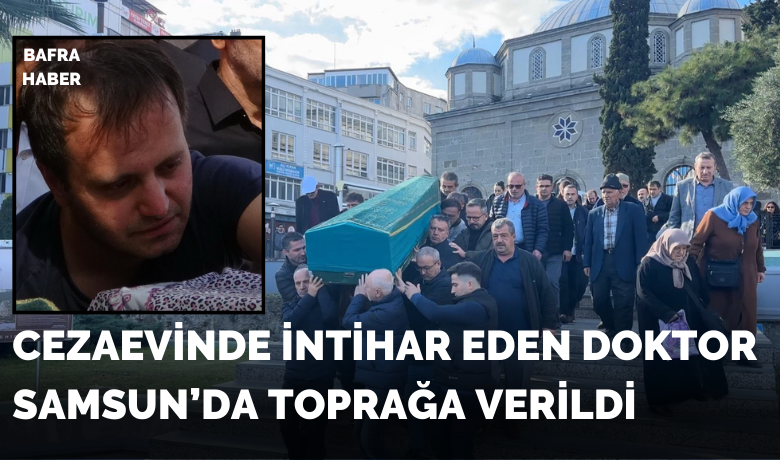 Kaza süsüyle eşini ve çocuğunu öldürdüktensonra intihar eden doktor Samsun’da toprağa verildi