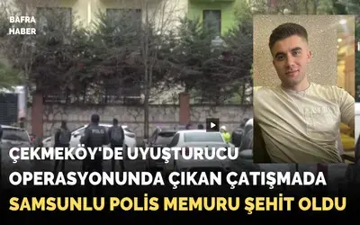Çekmeköy'de Uyuşturucu Operasyonunda Çıkan Çatışmada Samsunlu Polis Memuru Şehit Oldu