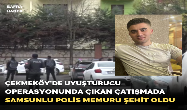 Çekmeköy'de Uyuşturucu Operasyonunda Çıkan ÇatışmadaSamsunlu Polis Memuru Şehit Oldu
