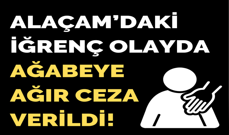 Alaçam’daki İğrenç OlaydaAğabeye Ağır Ceza Verildi!