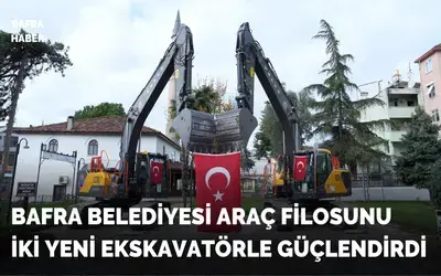 Bafra Belediyesi Araç Filosunu İki Yeni Ekskavatörle Güçlendirdi