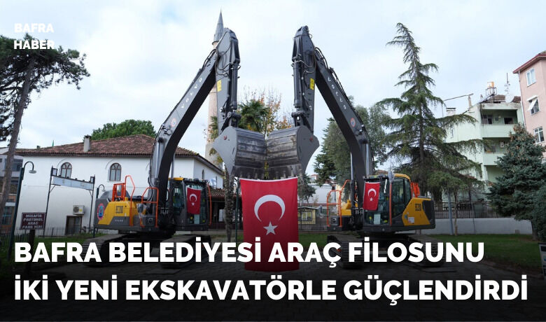 Bafra Belediyesi Araç Filosunuİki Yeni Ekskavatörle Güçlendirdi