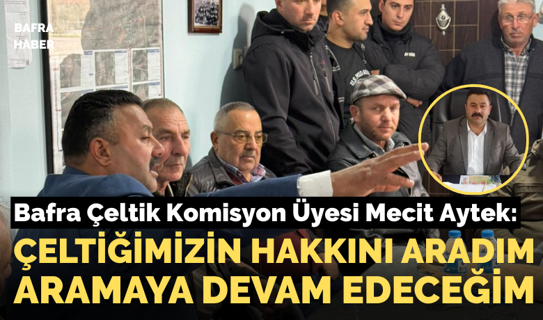 Bafra Çeltik Komisyon Üyesi Mecit Aytek: Çeltiğimizin Hakkını Aradım