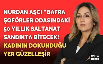 Nurdan Aşcı: “bafra Şoförler Odasında 50 Yıllık Saltanat Sandıkta Bitecek