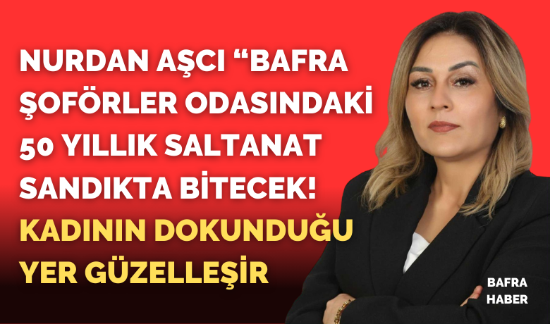 Nurdan Aşcı: “bafra Şoförler Odasında 50 Yıllık Saltanat Sandıkta Bitecek