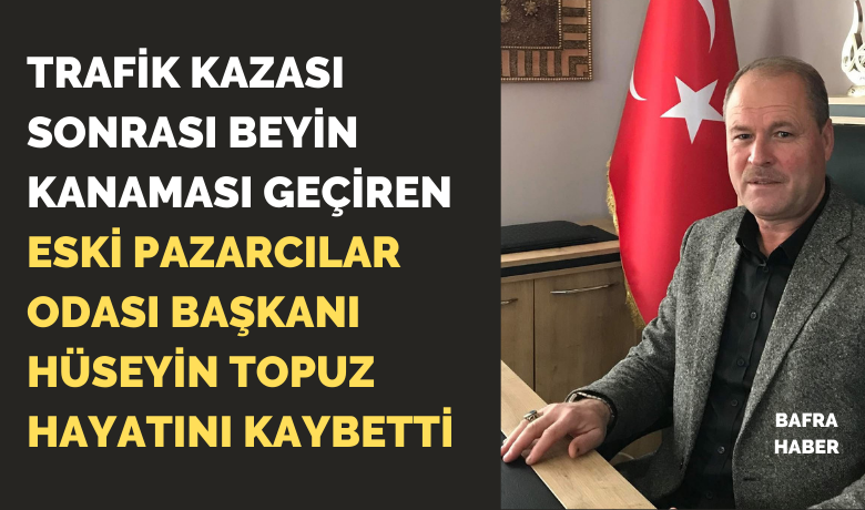 Eski Pazarcılar Odası BaşkanıHüseyin Topuz Hayatını Kaybetti - Samsun’un Bafra ilçesi eski Pazarcılar Odası Başkanı Hüseyin Topuz, geçirdiği trafik kazasının ardından kaldırıldığı hastanede yaşamını yitirdi.