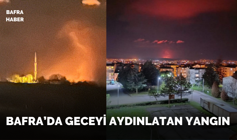 Bafra’da Geceyi Aydınlatan Yangın 