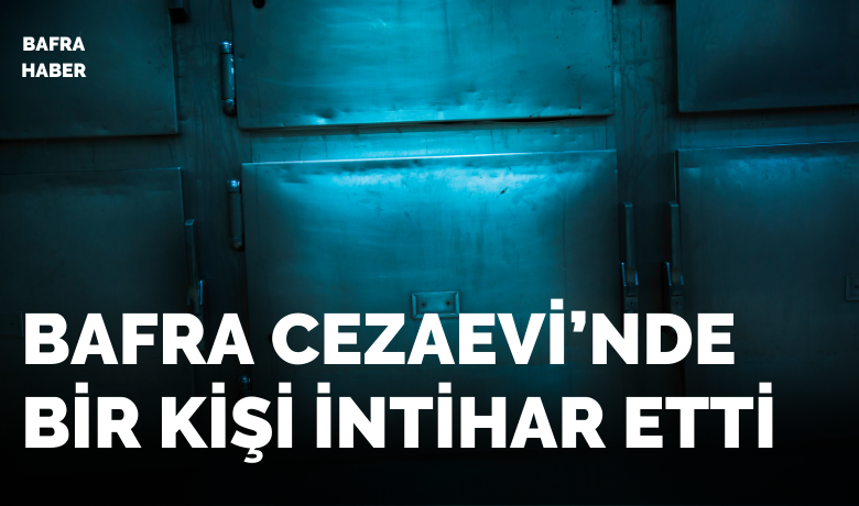 Bafra Cezaevi’nde Bir Kişi Hayatını Kaybetti 