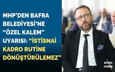 Mhp’den Bafra Belediyesi’ne “özel Kalem” Uyarısı: “istisnai Kadro Rutine Dönüştürülemez”