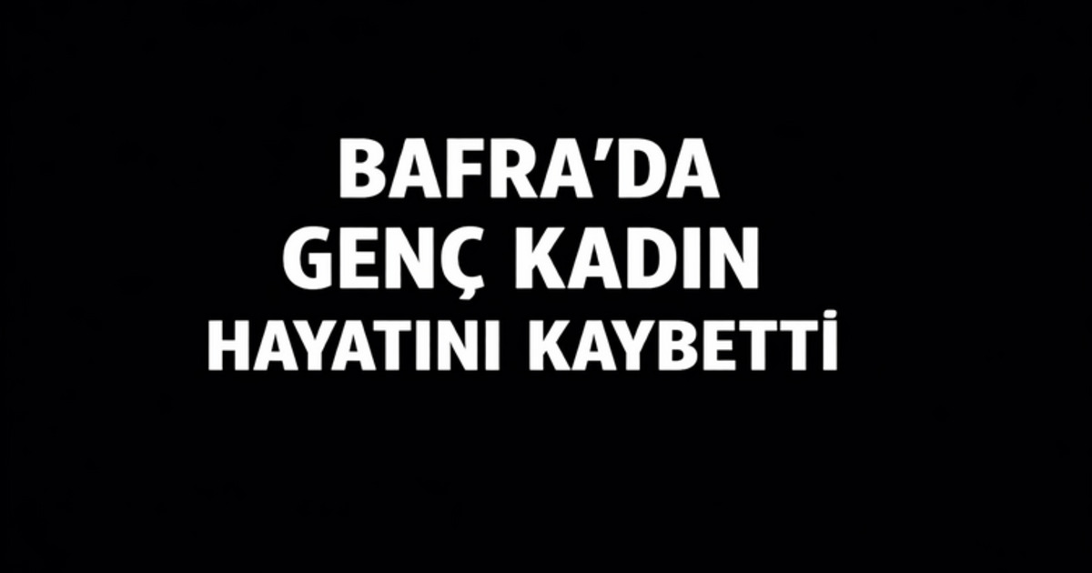 Bafra’da Genç Kadın Hayatını Kaybetti