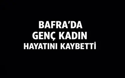 Bafra’da Genç Kadın Hayatını Kaybetti
