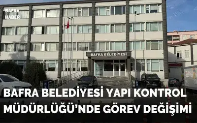 Bafra Belediyesi Yapı Kontrol Müdürlüğü’nde Görev Değişimi