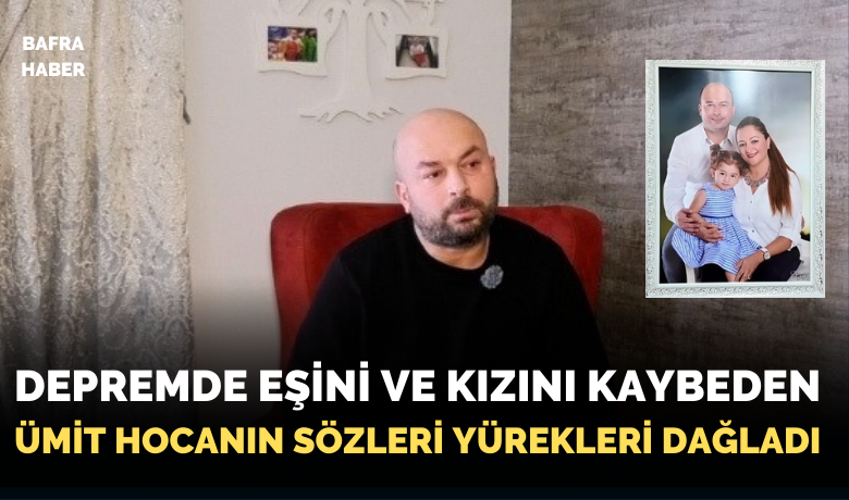 Depremde eşini ve kızını kaybedenÜmit Hocanın sözleri yürekleri dağladı