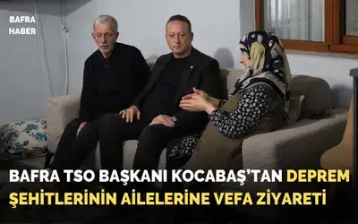 Başkan Kocabaş’tan Deprem Şehitlerinin Ailelerine Vefa Ziyareti
