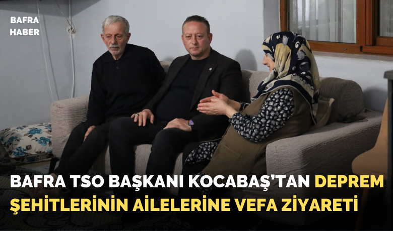 Başkan Kocabaş’tan Deprem Şehitlerinin Ailelerine Vefa Ziyareti