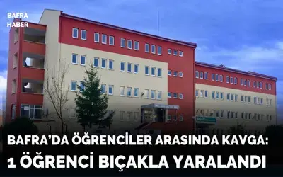 Bafra’da Meslek Lisesinde Kavga: 1 Öğrenci Bıçakla Yaralandı