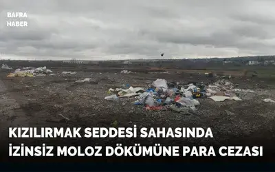 Kızılırmak Seddesi Sahasında İzinsiz Moloz Dökümüne Para Cezası