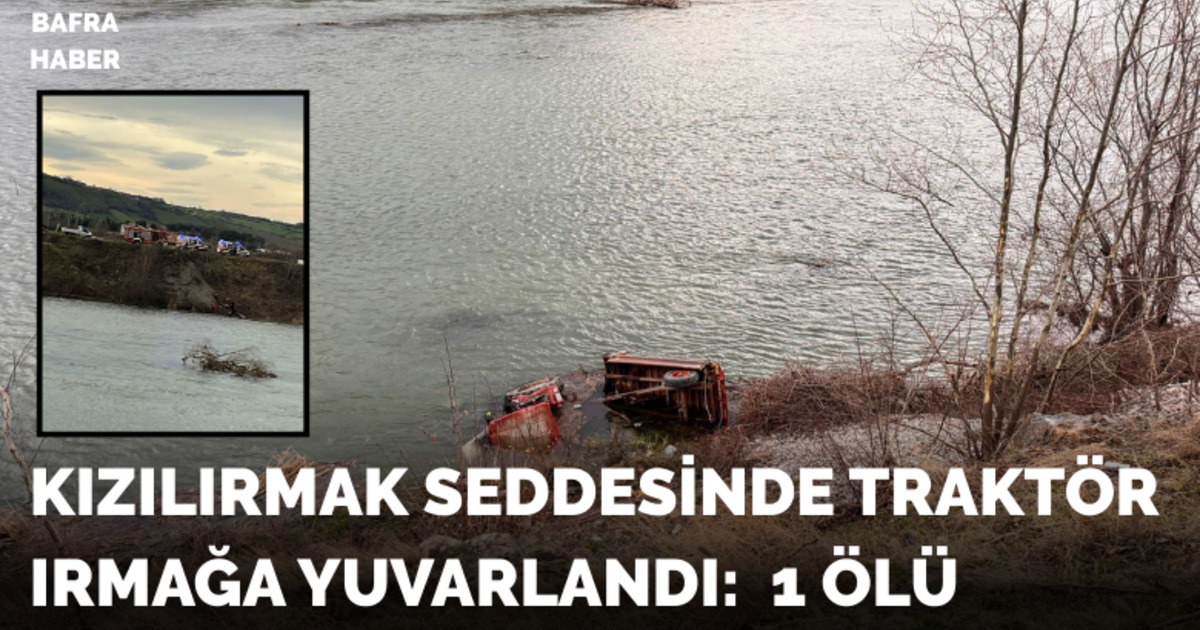 Traktör Kızılırmak’a Yuvarlandı: 1 ölü