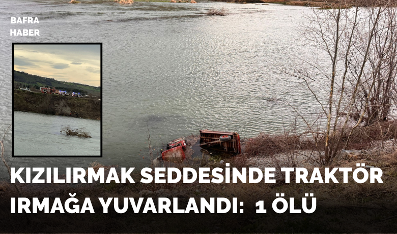 Traktör Kızılırmak’a Yuvarlandı: 1 ölü